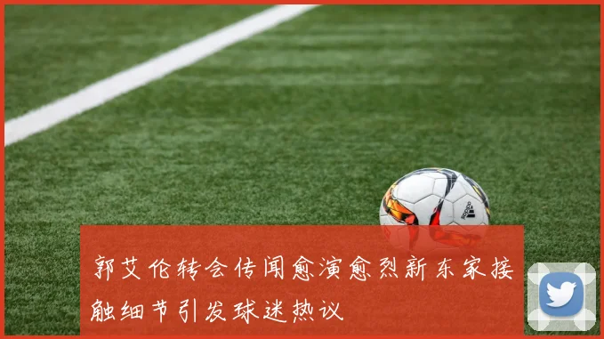 郭艾伦转会传闻愈演愈烈新东家接触细节引发球迷热议